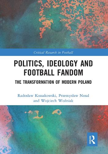 Politics, Ideology and Football Fandom: The Transformation of Modern Poland.