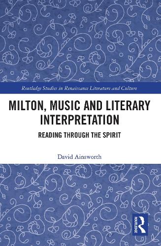 Milton, Music and Literary Interpretation: Reading through the Spirit.