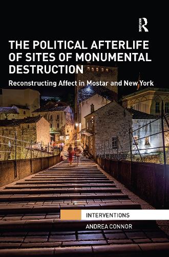 The Political Afterlife of Sites of Monumental Destruction: Reconstructing Affect in Mostar and New York.
