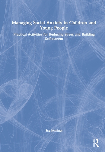 Managing Social Anxiety in Children and Young People: Practical Activities for Reducing Stress and Building Self-esteem.