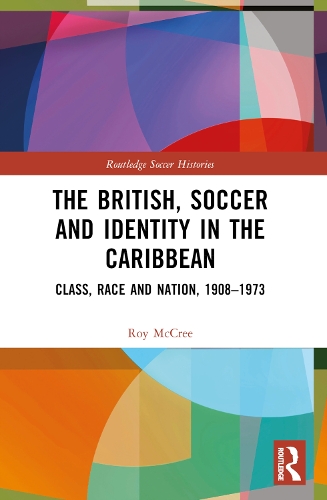 The British, Soccer and Identity in the Caribbean: Class, Race and Nation, 1908-1973.