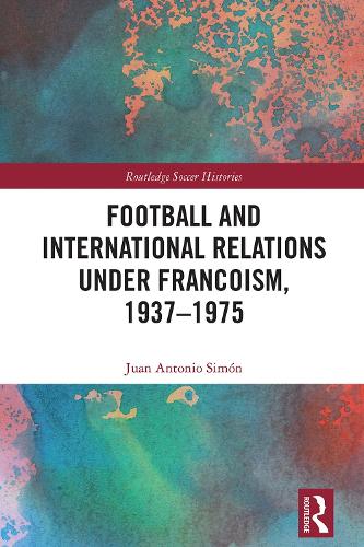 Football and International Relations under Francoism, 1937-1975.