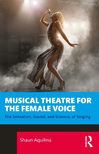 Musical Theatre for the Female Voice: The Sensation, Sound, and Science, of Singing.