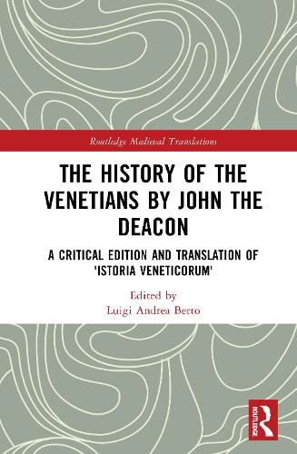 The History of the Venetians by John the Deacon: A Critical Edition and Translation of 'Istoria Veneticorum'.