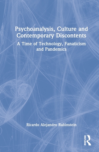 Psychoanalysis, Culture and Contemporary Discontents: A Time of Technology, Fanaticism and Pandemics.