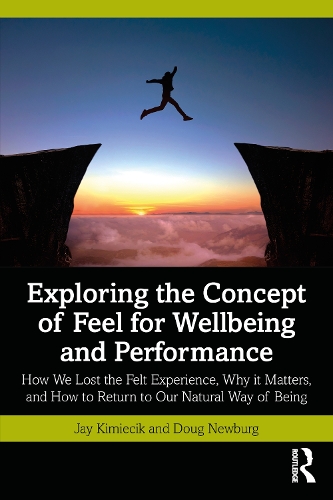 Exploring the Concept of Feel for Wellbeing and Performance: How We Lost the Felt Experience, Why it Matters, and How to Return to Our Natural Way of Being.