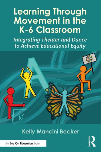 Learning Through Movement in the K-6 Classroom: Integrating Theater and Dance to Achieve Educational Equity.