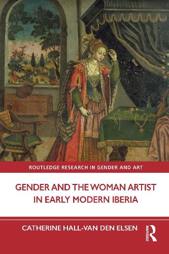 Gender and the Woman Artist in Early Modern Iberia.