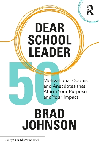 Dear School Leader: 50 Motivational Quotes and Anecdotes that Affirm Your Purpose and Your Impact.