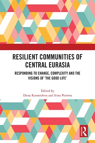 Resilient Communities of Central Eurasia: Responding to Change, Complexity and the Visions of 'The Good Life'.