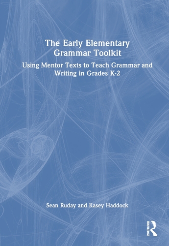 The Early Elementary Grammar Toolkit: Using Mentor Texts to Teach Grammar and Writing in Grades K-2.