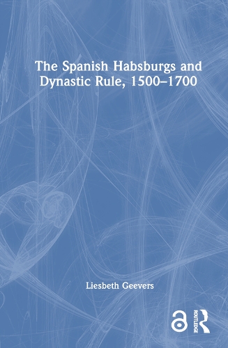 The Spanish Habsburgs and Dynastic Rule, 1500-1700.