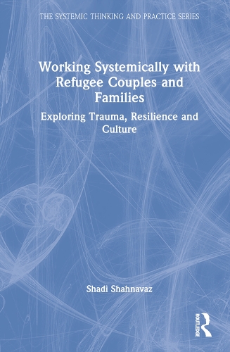 Working Systemically with Refugee Couples and Families: Exploring Trauma, Resilience and Culture.