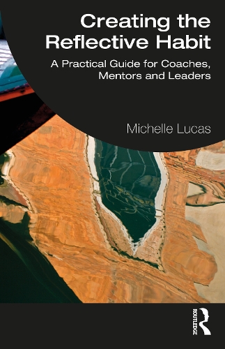 Creating the Reflective Habit: A Practical Guide for Coaches, Mentors and Leaders.