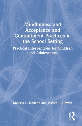 Mindfulness and Acceptance and Commitment Practices in the School Setting: Practical Interventions for Children and Adolescents.