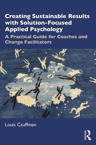 Creating Sustainable Results with Solution-Focused Applied Psychology: A Practical Guide for Coaches and Change Facilitators.