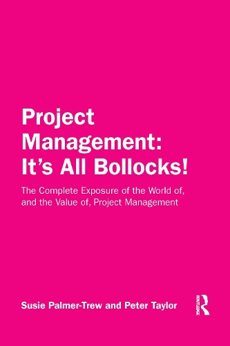 Project Management: It's All Bollocks!: The Complete Exposure of the World of, and the Value of, Project Management.