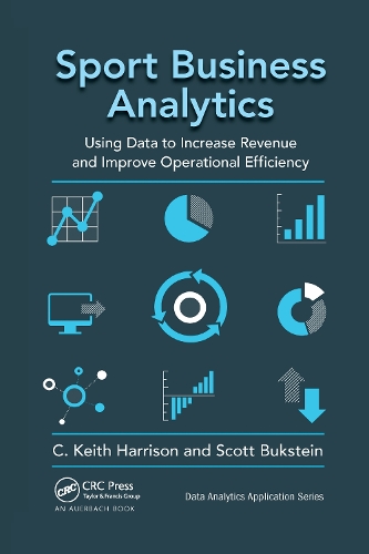 Sport Business Analytics: Using Data to Increase Revenue and Improve Operational Efficiency.