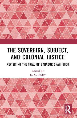 The Sovereign, Subject and Colonial Justice: Revisiting the Trial of Bahadur Shah, 1858.
