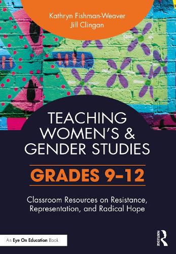 Teaching Women's and Gender Studies: Classroom Resources on Resistance, Representation, and Radical Hope (Grades 9-12).