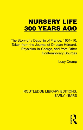 Nursery Life 300 Years Ago: The Story of a Dauphin of France, 1601-10. Taken from the Journal of Dr Jean Heroard, Physician-in-Charge, and from Other Contemporary Sources.
