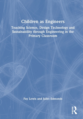 Children as Engineers: Teaching Science, Design Technology and Sustainability through Engineering in the Primary Classroom.
