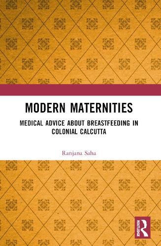 Modern Maternities: Medical Advice about Breastfeeding in Colonial Calcutta.