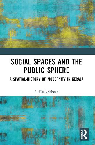 Social Spaces and the Public Sphere: A Spatial-history of Modernity in Kerala.
