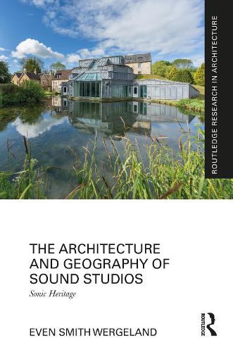 The Architecture and Geography of Sound Studios: Sonic Heritage.