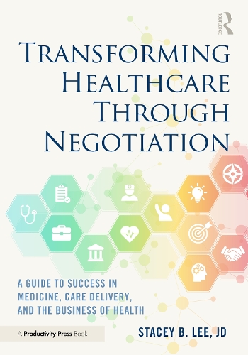 Transforming Healthcare Through Negotiation: A Guide to Success in Medicine, Care Delivery, and the Business of Health.