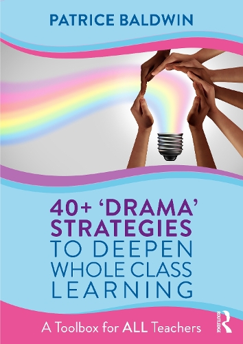 40+ 'Drama' Strategies to Deepen Whole Class Learning: A Toolbox for All Teachers.