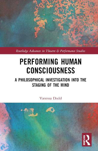 Performing Human Consciousness: A Philosophical Investigation into the Staging of the Mind.