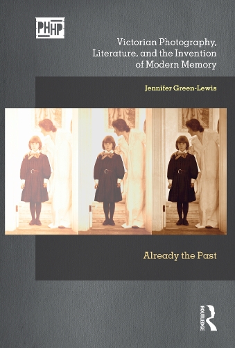 Victorian Photography, Literature, and the Invention of Modern Memory: Already the Past.