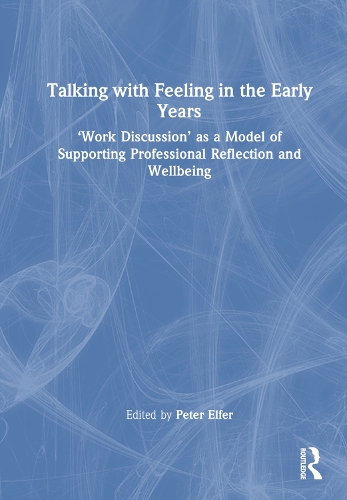 Talking with Feeling in the Early Years: 'Work Discussion' as a Model of Supporting Professional Reflection and Wellbeing.