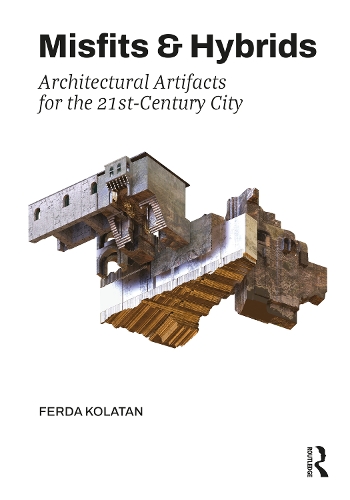 Misfits & Hybrids: Architectural Artifacts for the 21st-Century City.