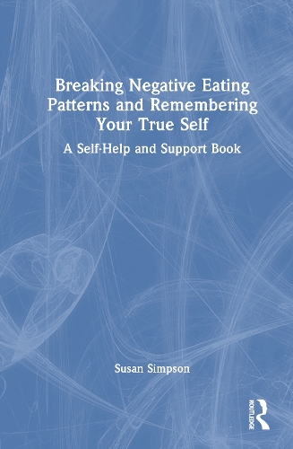 Breaking Negative Eating Patterns and Remembering Your True Self: A Self-Help and Support Book.