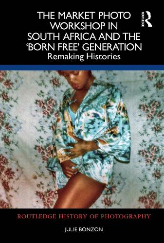 The Market Photo Workshop in South Africa and the 'Born Free' Generation: Remaking Histories.