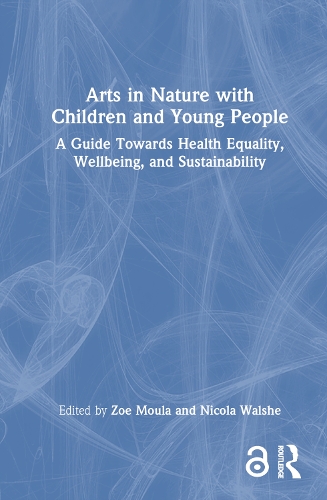 Arts in Nature with Children and Young People: A Guide Towards Health Equality, Wellbeing, and Sustainability.