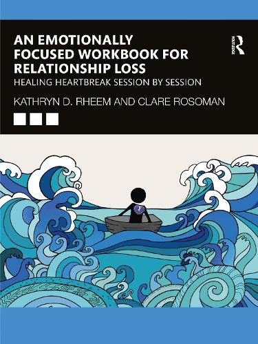 An Emotionally Focused Workbook for Relationship Loss: Healing Heartbreak Session By Session.
