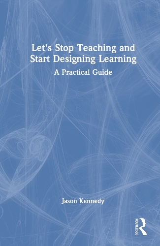 Let's Stop Teaching and Start Designing Learning: A Practical Guide.