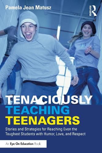 Tenaciously Teaching Teenagers: Stories and Strategies for Reaching Even the Toughest Students with Humor, Love, and Respect.