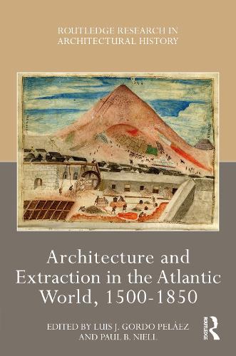 Architecture and Extraction in the Atlantic World, 1500-1850.