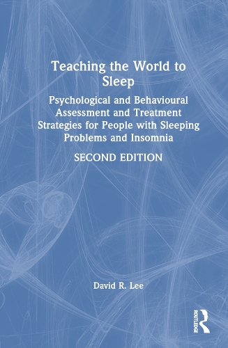 Teaching the World to Sleep: Psychological and Behavioural Assessment and Treatment Strategies for People with Sleeping Problems and Insomnia. 2nd edition