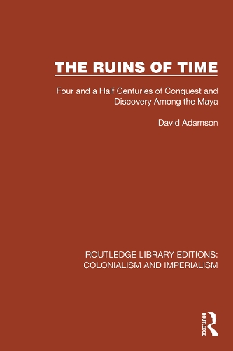 The Ruins of Time: Four and a Half Centuries of Conquest and Discovery Among the Maya.