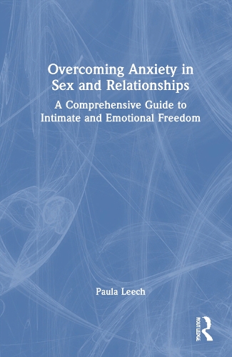 Overcoming Anxiety in Sex and Relationships: A Comprehensive Guide to Intimate and Emotional Freedom.
