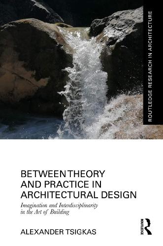 Between Theory and Practice in Architectural Design: Imagination and Interdisciplinarity in the Art of Building.