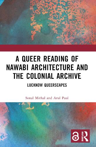 A Queer Reading of Nawabi Architecture and the Colonial Archive: Lucknow Queerscapes.