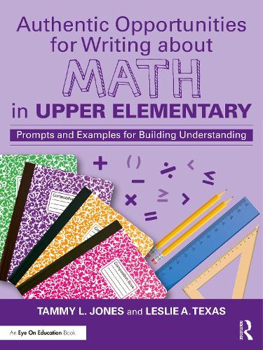 Authentic Opportunities for Writing about Math in Upper Elementary: Prompts and Examples for Building Understanding.