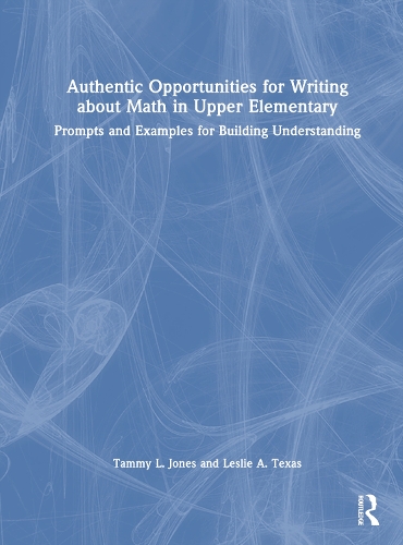 Authentic Opportunities for Writing about Math in Upper Elementary: Prompts and Examples for Building Understanding.
