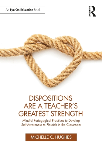 Dispositions Are a Teacher's Greatest Strength: Mindful Pedagogical Practices to Develop Self-Awareness to Flourish in the Classroom.